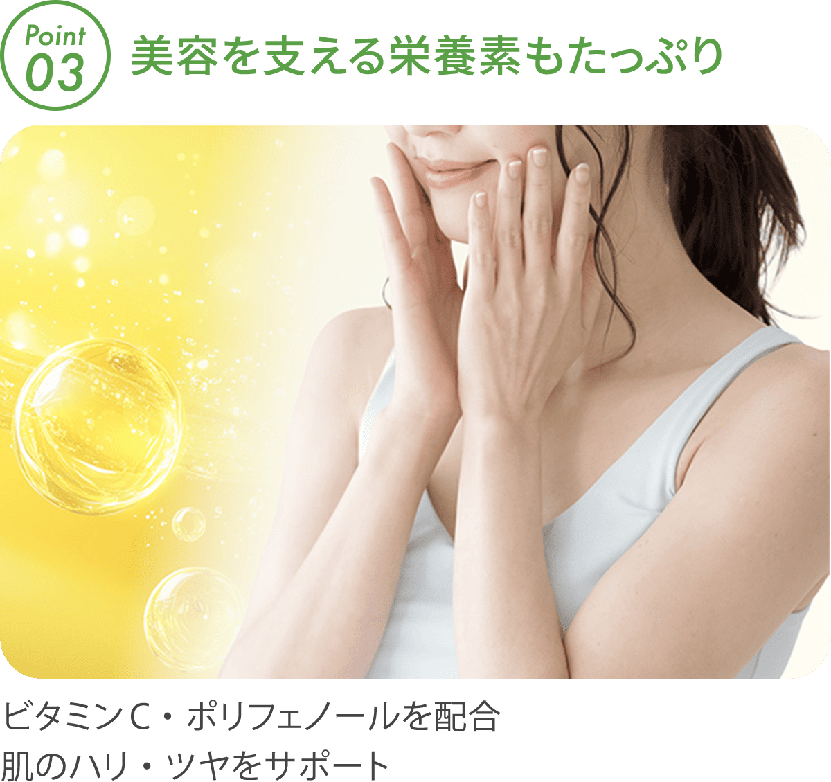 ビタミンCやポリフェノールなど、美容を支える栄養素で肌のハリ・ツヤをサポートするイメージ。肌に触れてうれしそうな女性の写真