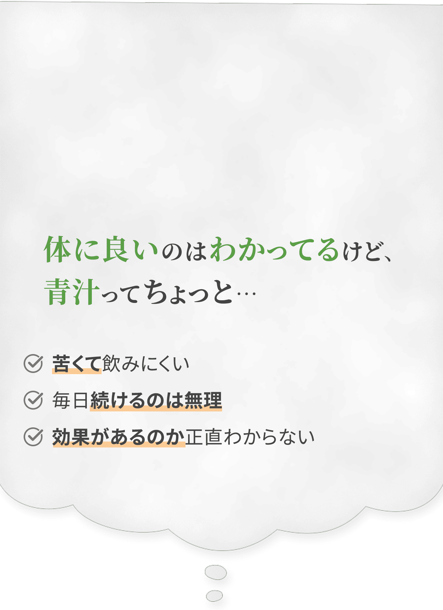 体に良いのはわかってるけど、青汁ってちょっと…。苦くて飲みにくい、毎日続けるのは無理、効果があるのか正直わからないという悩みを抱えている吹き出しのイメージ